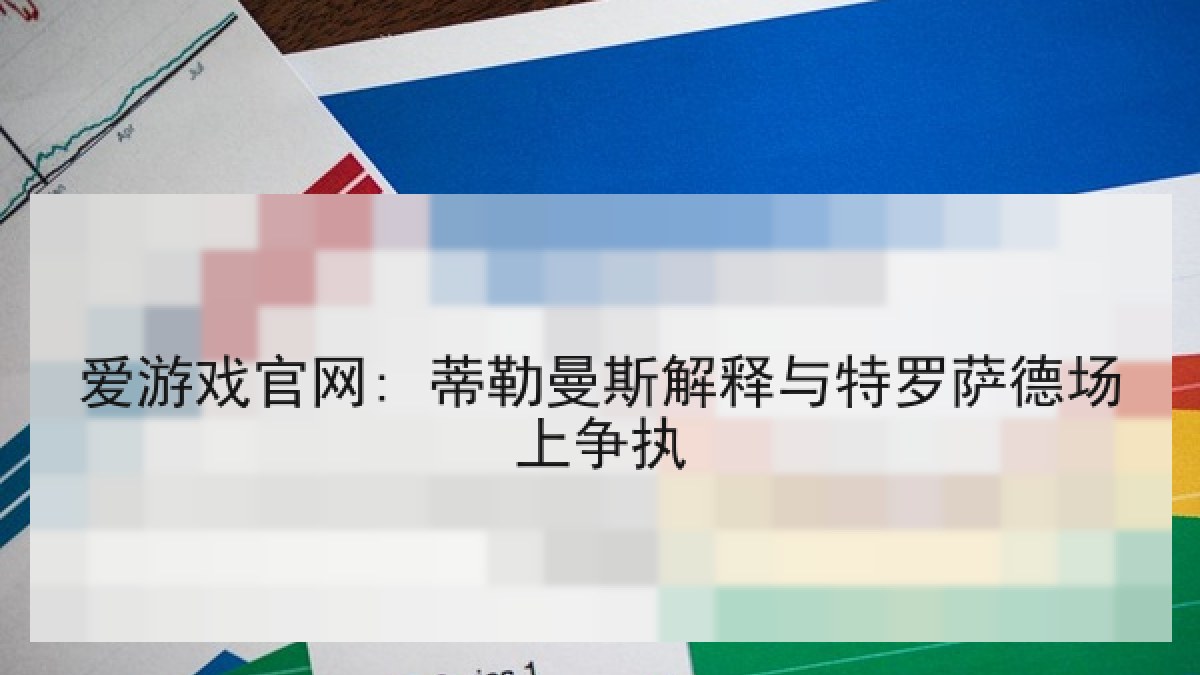爱游戏官网: 蒂勒曼斯解释与特罗萨德场上争执